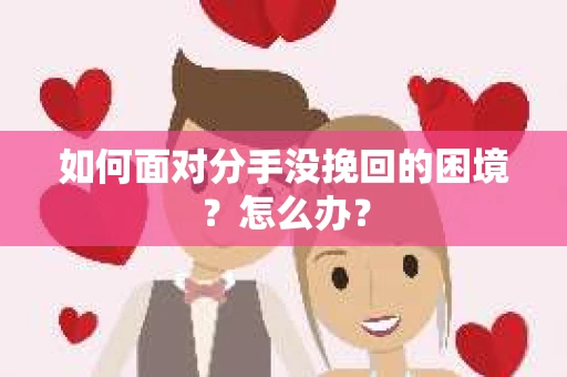 如何面对分手没挽回的困境？怎么办？