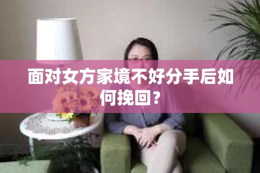 面对女方家境不好分手后如何挽回？