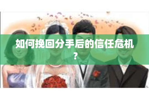 如何挽回分手后的信任危机？