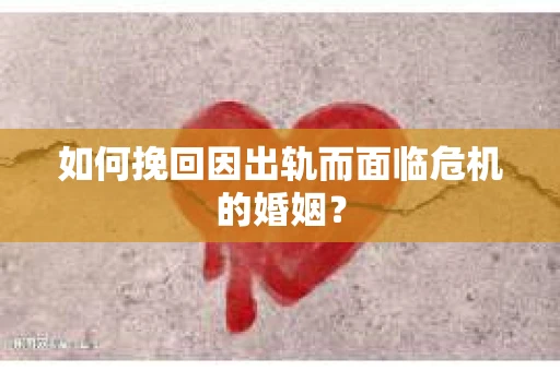 如何挽回因出轨而面临危机的婚姻？