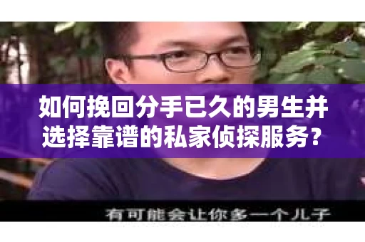 如何挽回分手已久的男生并选择靠谱的私家侦探服务？