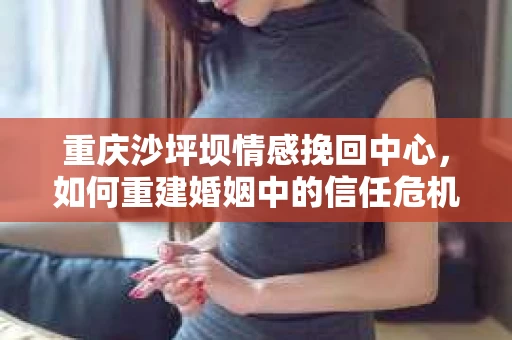 重庆沙坪坝情感挽回中心，如何重建婚姻中的信任危机？