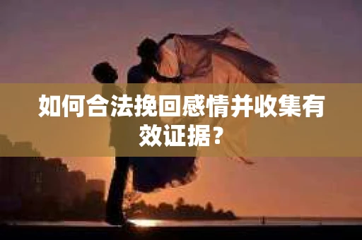 如何合法挽回感情并收集有效证据？