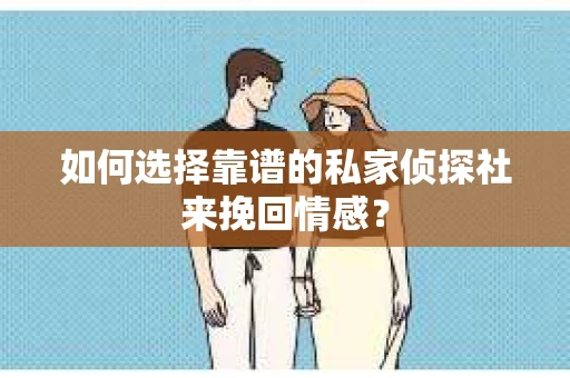 如何选择靠谱的私家侦探社来挽回情感？
