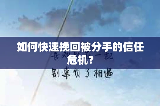 如何快速挽回被分手的信任危机？