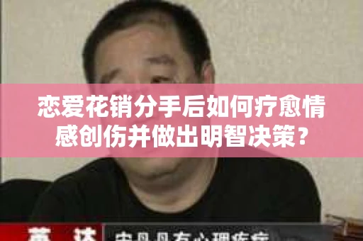 恋爱花销分手后如何疗愈情感创伤并做出明智决策？