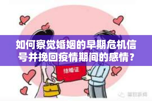如何察觉婚姻的早期危机信号并挽回疫情期间的感情？