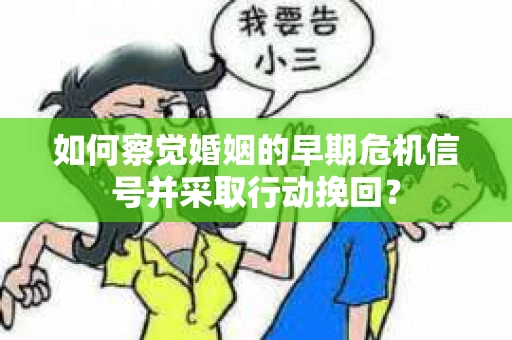 如何察觉婚姻的早期危机信号并采取行动挽回？