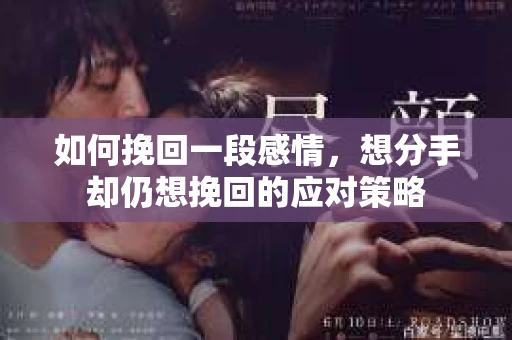 如何挽回一段感情，想分手却仍想挽回的应对策略