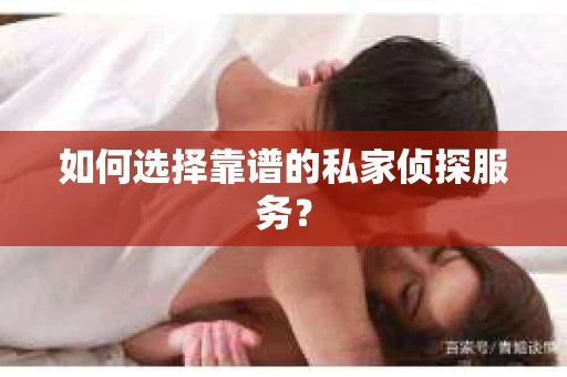 如何选择靠谱的私家侦探服务？