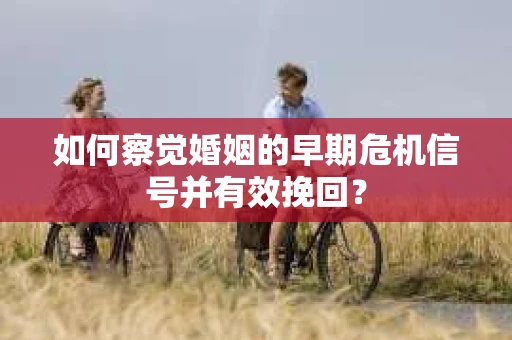如何察觉婚姻的早期危机信号并有效挽回？