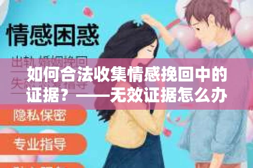 如何合法收集情感挽回中的证据？——无效证据怎么办？