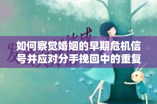 如何察觉婚姻的早期危机信号并应对分手挽回中的重复错误？