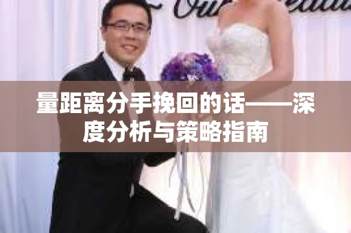 量距离分手挽回的话——深度分析与策略指南