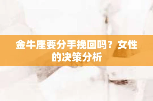 金牛座要分手挽回吗？女性的决策分析