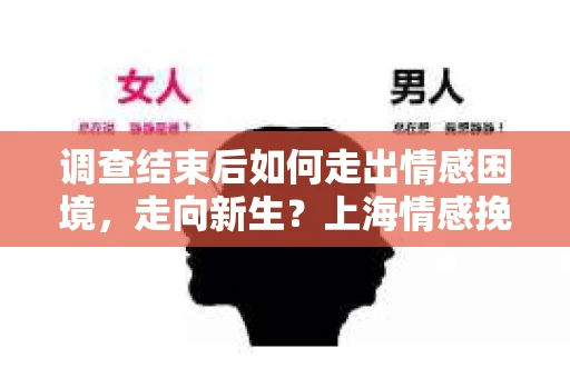 调查结束后如何走出情感困境,走向新生?上海情感挽回婚姻公司给出的专业建议 调查结束后如何走出情感困境,走向新生?上海情感挽回婚姻公司给出的专业建议