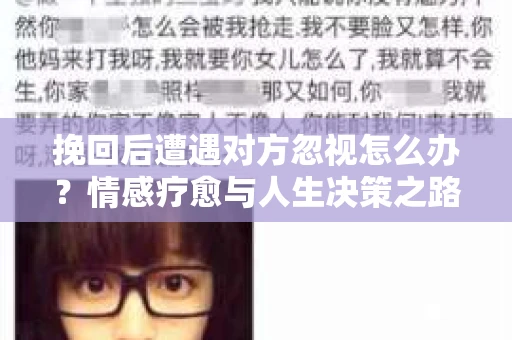 挽回后遭遇对方忽视怎么办？情感疗愈与人生决策之路