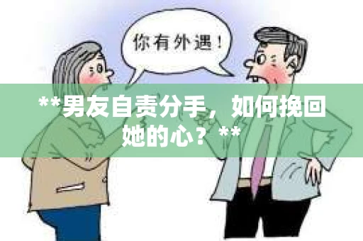 **男友自责分手，如何挽回她的心？**