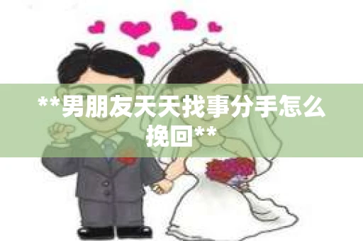 **男朋友天天找事分手怎么挽回**