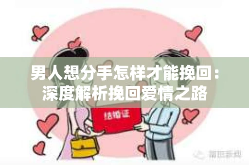 男人想分手怎样才能挽回：深度解析挽回爱情之路