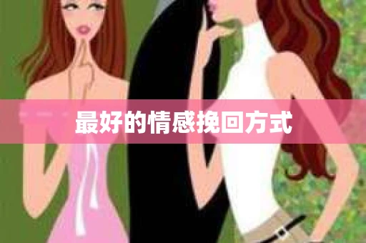 最好的情感挽回方式