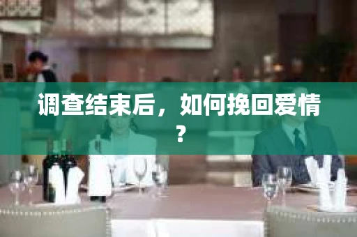 调查结束后，如何挽回爱情？
