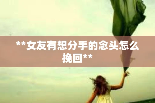 **女友有想分手的念头怎么挽回**