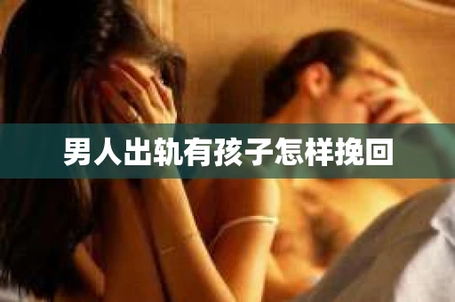 男人出轨有孩子怎样挽回