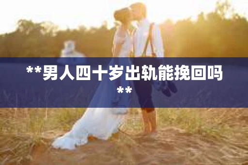 **男人四十岁出轨能挽回吗**