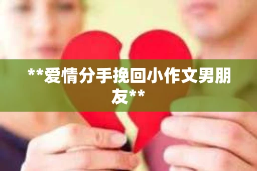 **爱情分手挽回小作文男朋友**