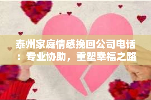 泰州家庭情感挽回公司电话：专业协助，重塑幸福之路