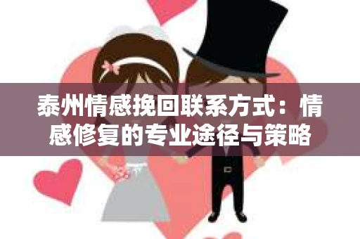 泰州情感挽回联系方式：情感修复的专业途径与策略