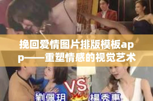 挽回爱情图片排版模板app——重塑情感的视觉艺术