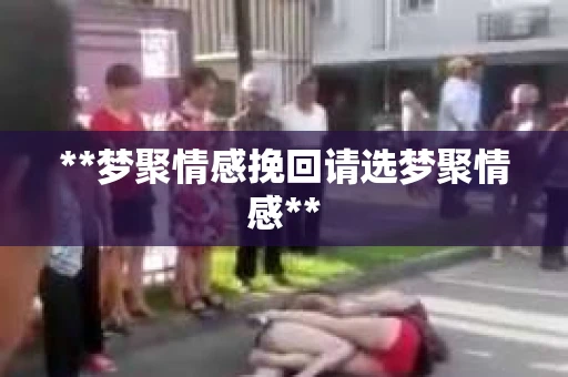 **梦聚情感挽回请选梦聚情感**