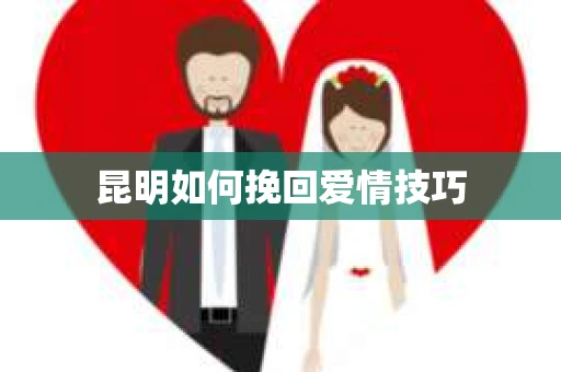 昆明如何挽回爱情技巧