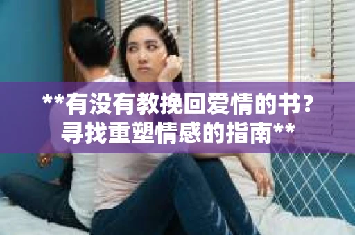 **有没有教挽回爱情的书？寻找重塑情感的指南**