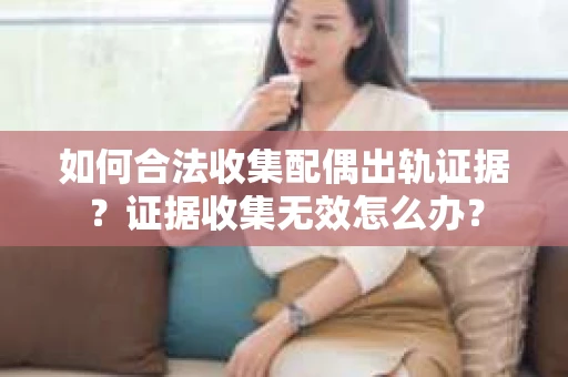 如何合法收集配偶出轨证据？证据收集无效怎么办？