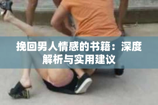 挽回男人情感的书籍：深度解析与实用建议