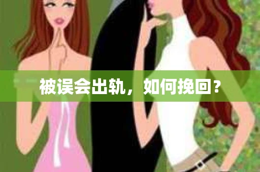 被误会出轨,如何挽回? 被误会出轨,如何挽回?