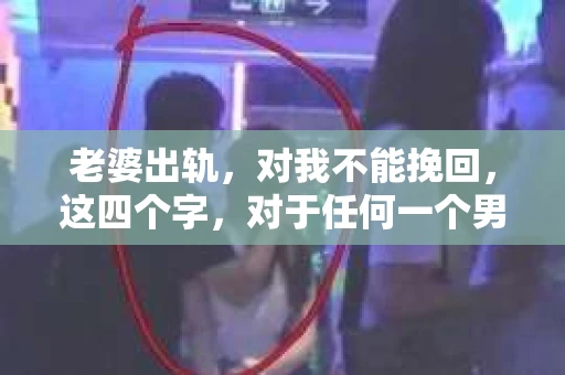 老婆出轨，对我不能挽回，这四个字，对于任何一个男人来说，都是一场无法言说的痛。我曾经以为，婚姻是爱情的港湾，是彼此依靠的避风港，然而，现实却给了我一记响亮的耳光。今天，我想和大家聊聊这个沉重的话题，希望能给那些正在经历或即将经历类似痛苦的人一些安慰和启示。