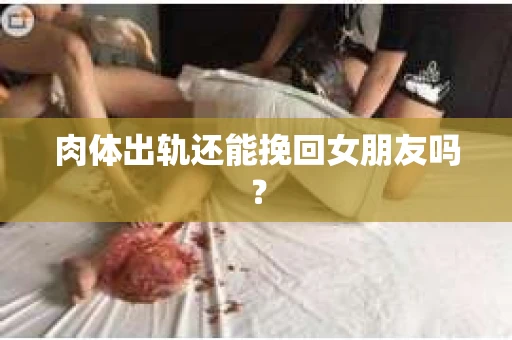 肉体出轨还能挽回女朋友吗？
