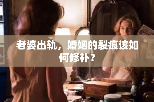 老婆出轨，婚姻的裂痕该如何修补？