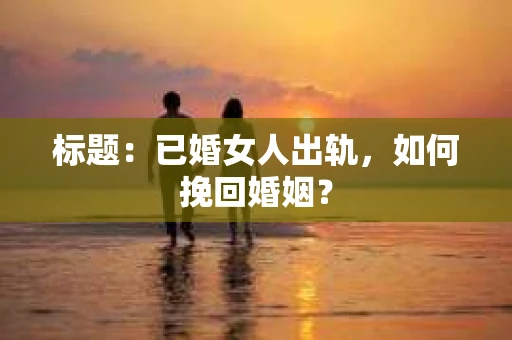 标题：已婚女人出轨，如何挽回婚姻？