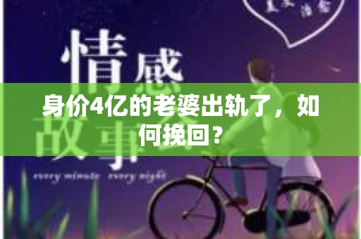 身价4亿的老婆出轨了，如何挽回？