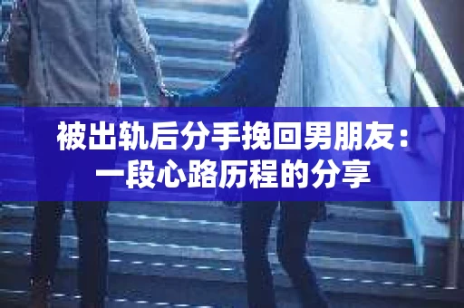 被出轨后分手挽回男朋友：一段心路历程的分享