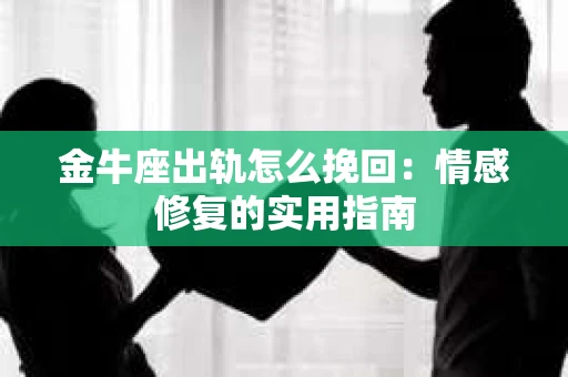 金牛座出轨怎么挽回:情感修复的实用指南 金牛座出轨怎么挽回:情感修复的实用指南