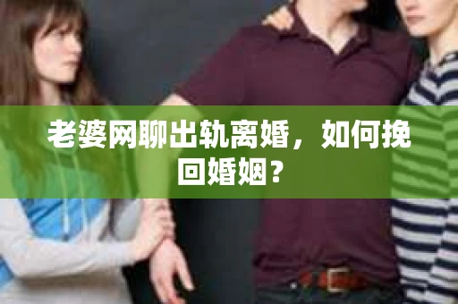 老婆网聊出轨离婚，如何挽回婚姻？