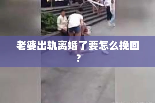 老婆出轨离婚了要怎么挽回？
