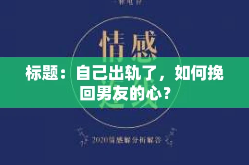 标题：自己出轨了，如何挽回男友的心？