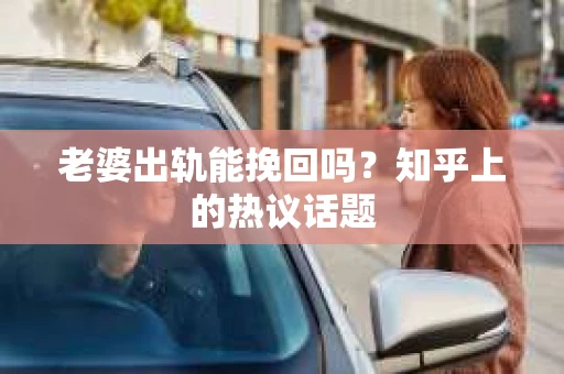 老婆出轨能挽回吗？知乎上的热议话题